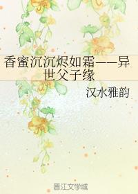 香蜜沉沉烬如霜——异世父子缘